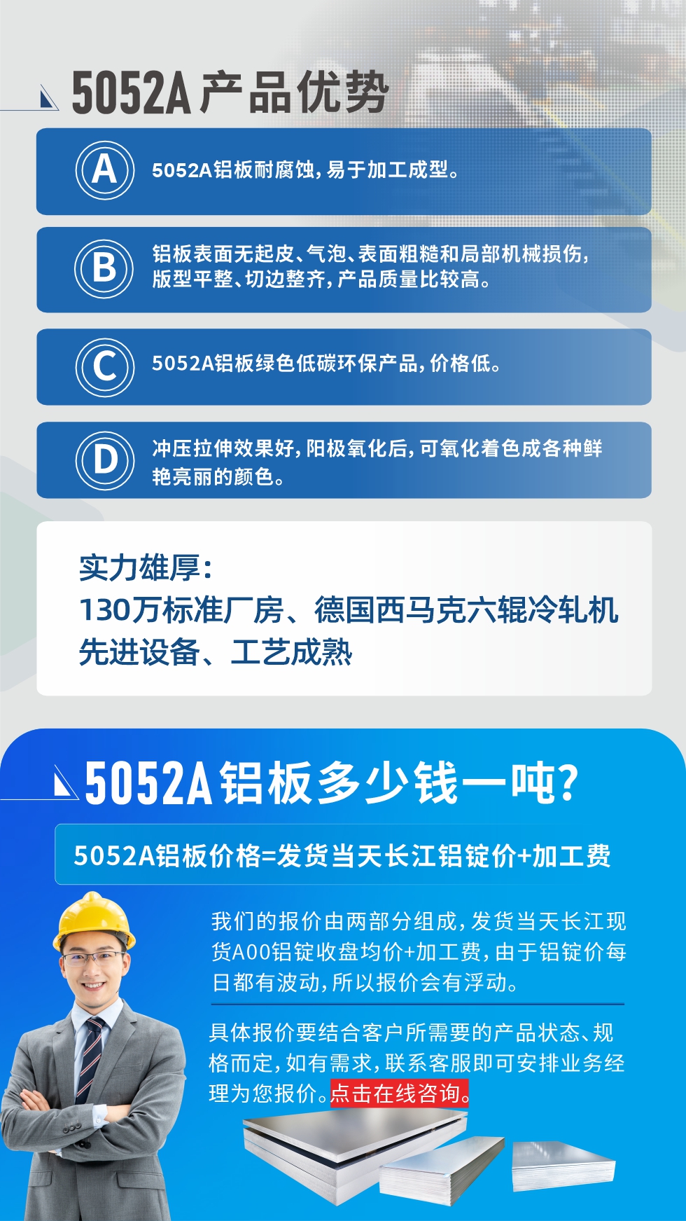 5052A铝板优势性能:1、5052A铝板耐腐蚀，易于加工成型。2、铝板表面无起皮、气泡、表面粗糙和局部机械损伤，版型平整、切边整齐，产品质量比较高。3、5052A铝板绿色低碳环保产品，价格低。4、冲压拉伸效果好，阳极氧化后，可氧化着色成各种鲜艳亮丽的颜色。